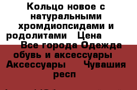 Кольцо новое с натуральными хромдиопсидами и родолитами › Цена ­ 18 800 - Все города Одежда, обувь и аксессуары » Аксессуары   . Чувашия респ.